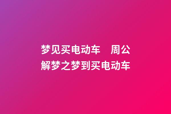 梦见买电动车　周公解梦之梦到买电动车